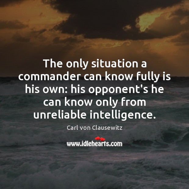 The only situation a commander can know fully is his own: his Carl von Clausewitz Picture Quote