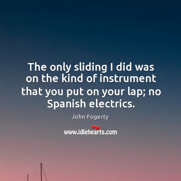 The only sliding I did was on the kind of instrument that you put on your lap; no spanish electrics. Image