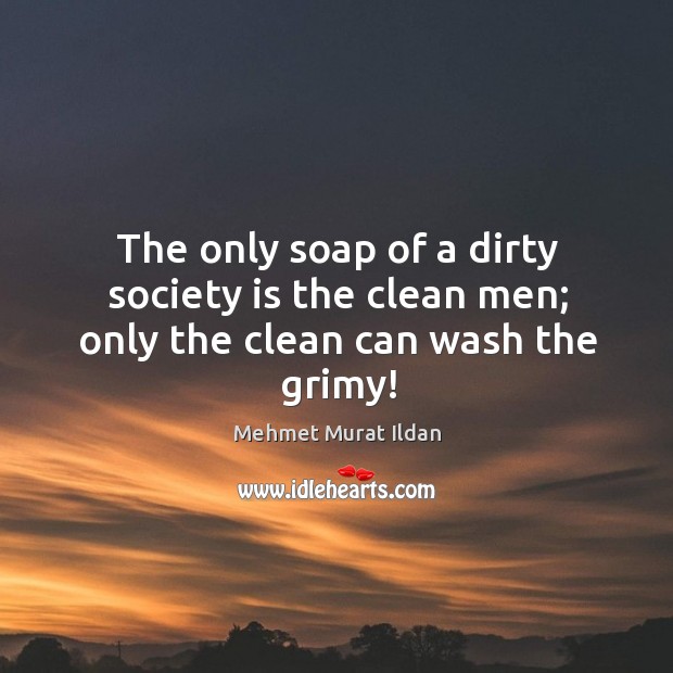 The only soap of a dirty society is the clean men; only the clean can wash the grimy! Society Quotes Image