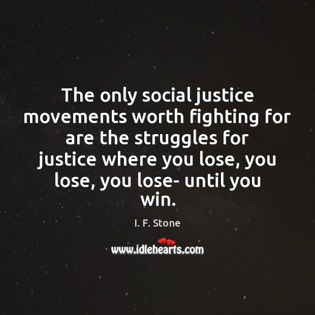 The only social justice movements worth fighting for are the struggles for I. F. Stone Picture Quote
