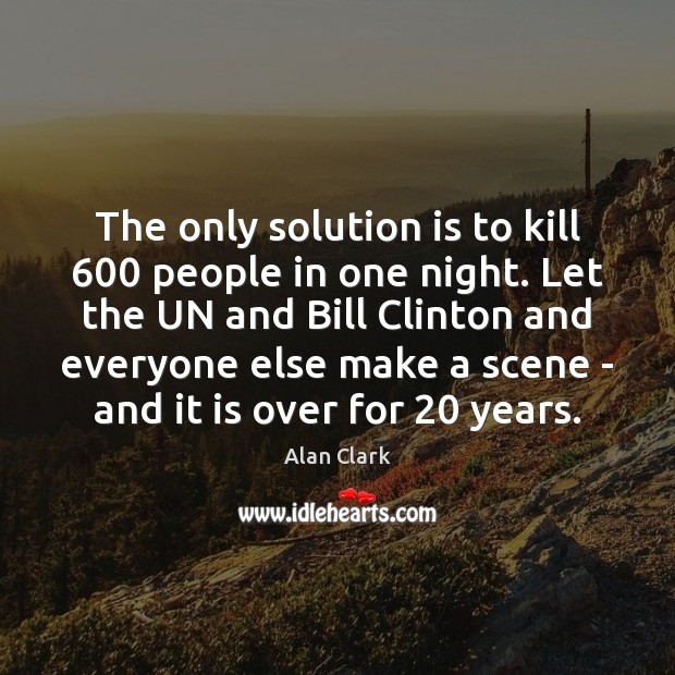 The only solution is to kill 600 people in one night. Let the Solution Quotes Image