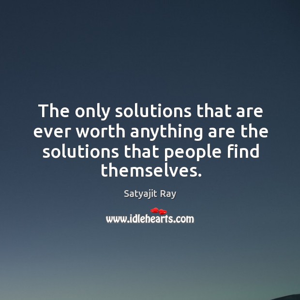 The only solutions that are ever worth anything are the solutions that Satyajit Ray Picture Quote