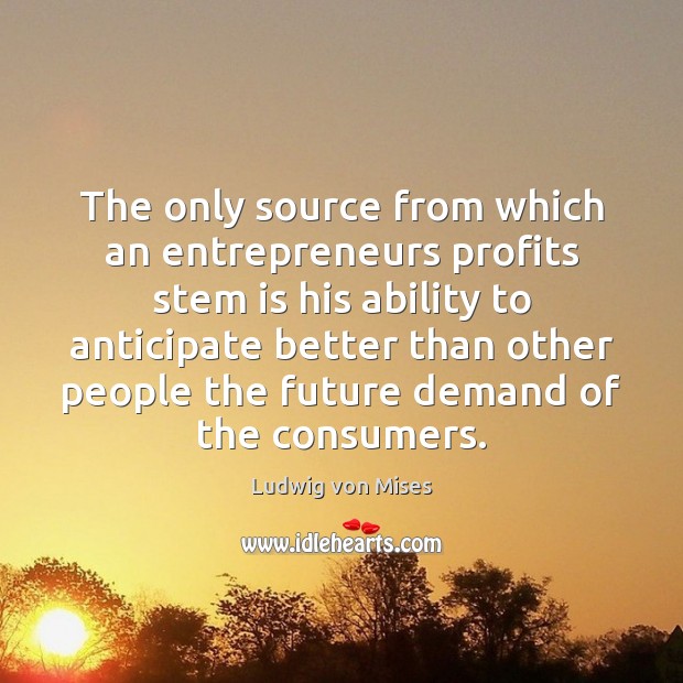 The only source from which an entrepreneurs profits stem is his ability Ludwig von Mises Picture Quote