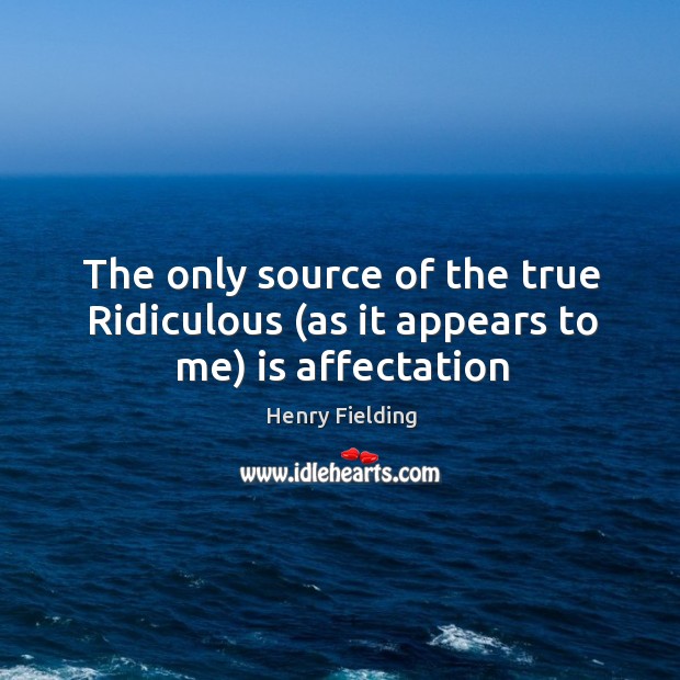 The only source of the true Ridiculous (as it appears to me) is affectation Henry Fielding Picture Quote