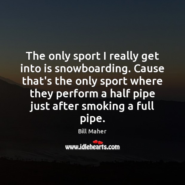 The only sport I really get into is snowboarding. Cause that’s the Bill Maher Picture Quote