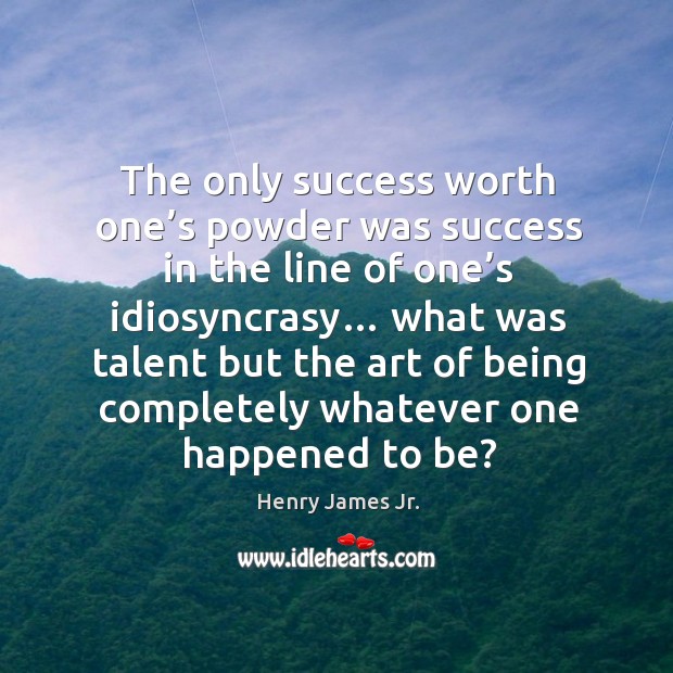 The only success worth one’s powder was success in the line of one’s idiosyncrasy… Henry James Jr. Picture Quote