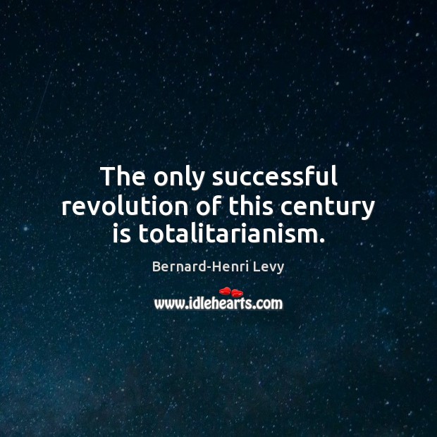 The only successful revolution of this century is totalitarianism. Bernard-Henri Levy Picture Quote