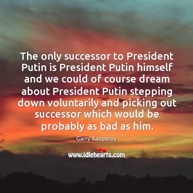 The only successor to president putin is president Garry Kasparov Picture Quote