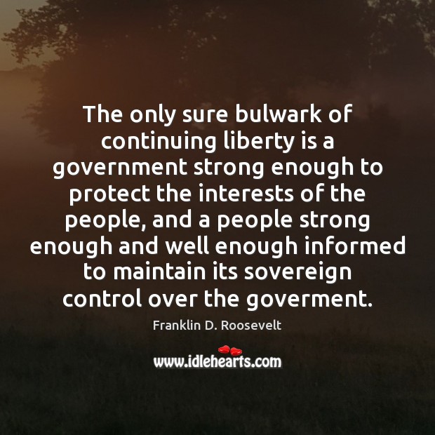 The only sure bulwark of continuing liberty is a government strong enough Franklin D. Roosevelt Picture Quote