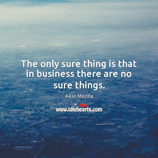 The only sure thing is that in business there are no sure things. Image