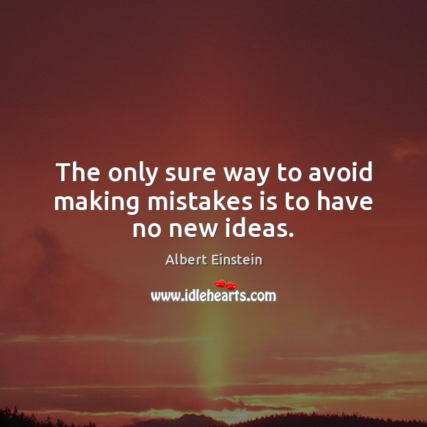 The only sure way to avoid making mistakes is to have no new ideas. Image