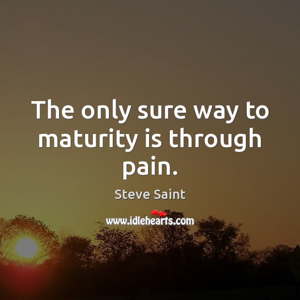 The only sure way to maturity is through pain. Image