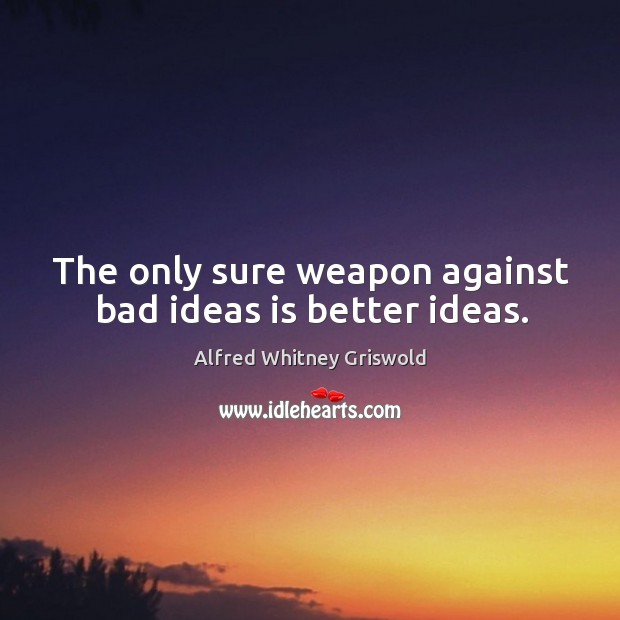 The only sure weapon against bad ideas is better ideas. Image