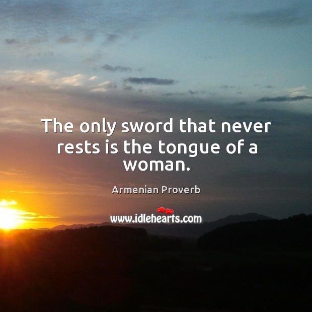 The only sword that never rests is the tongue of a woman. Armenian Proverbs Image