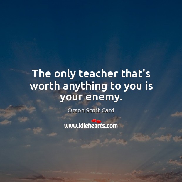 The only teacher that’s worth anything to you is your enemy. Image