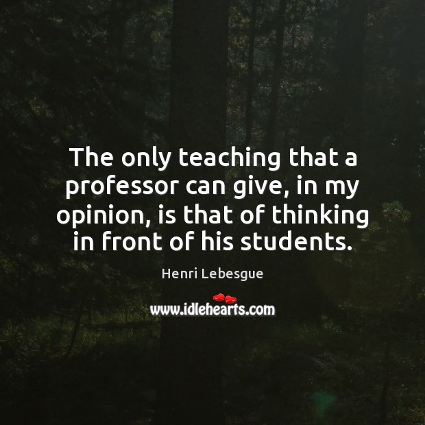 The only teaching that a professor can give, in my opinion, is Henri Lebesgue Picture Quote