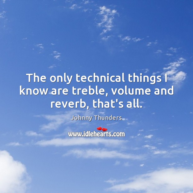 The only technical things I know are treble, volume and reverb, that’s all. Johnny Thunders Picture Quote