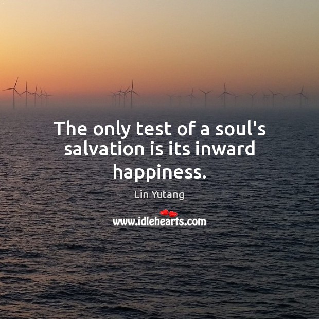 The only test of a soul’s salvation is its inward happiness. Lin Yutang Picture Quote