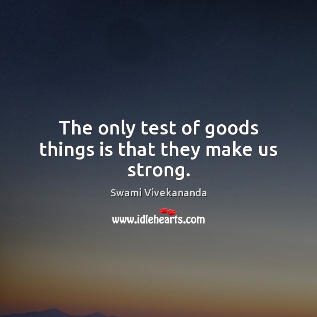 The only test of goods things is that they make us strong. Swami Vivekananda Picture Quote