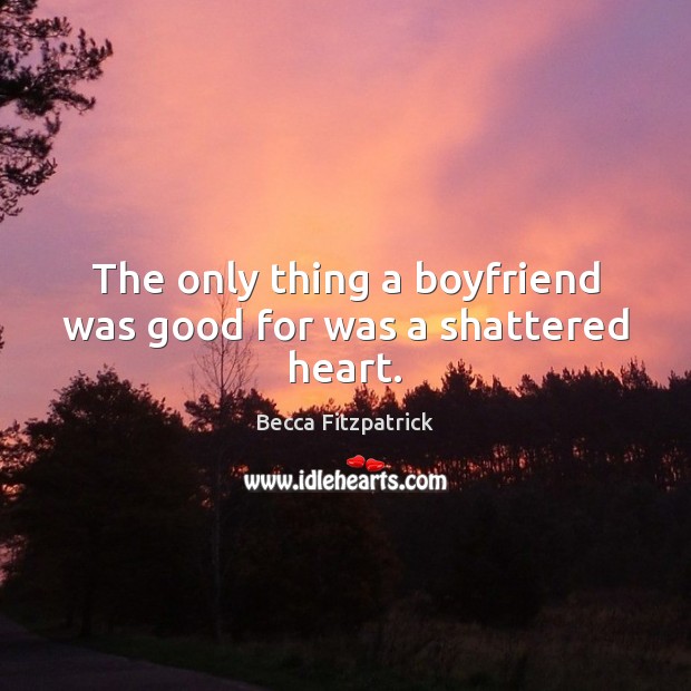 The only thing a boyfriend was good for was a shattered heart. Becca Fitzpatrick Picture Quote