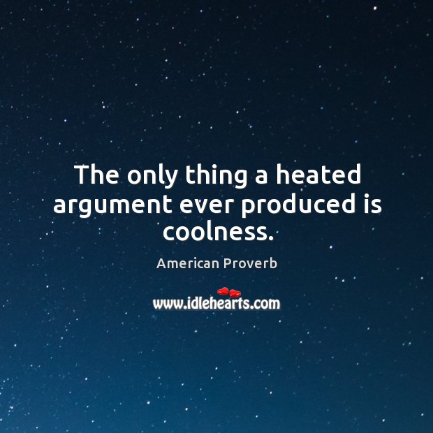 The only thing a heated argument ever produced is coolness. American Proverbs Image