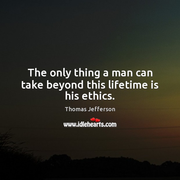 The only thing a man can take beyond this lifetime is his ethics. Image