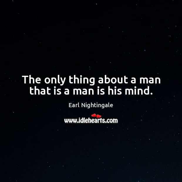 The only thing about a man that is a man is his mind. Earl Nightingale Picture Quote
