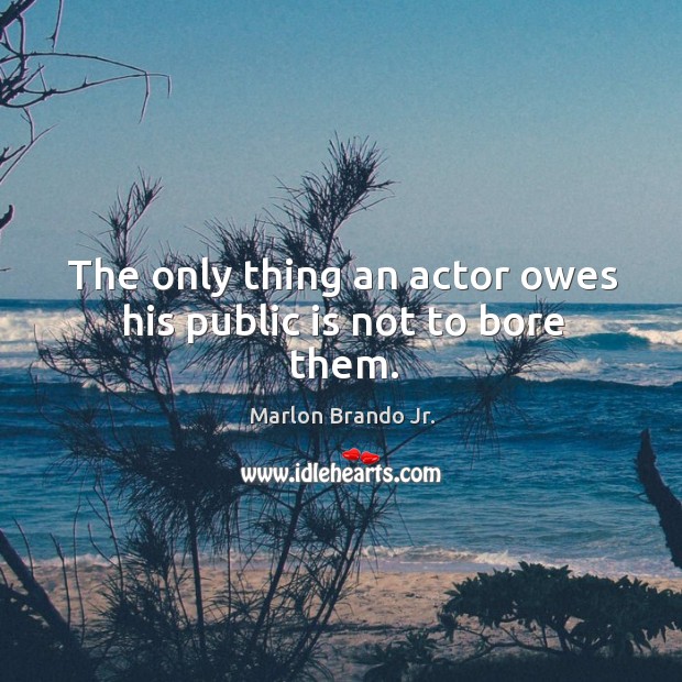 The only thing an actor owes his public is not to bore them. Marlon Brando Jr. Picture Quote
