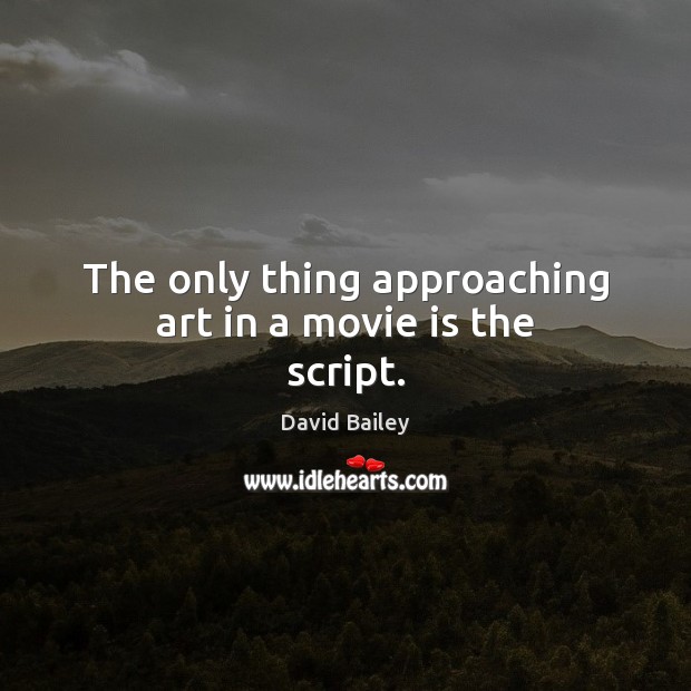 The only thing approaching art in a movie is the script. David Bailey Picture Quote