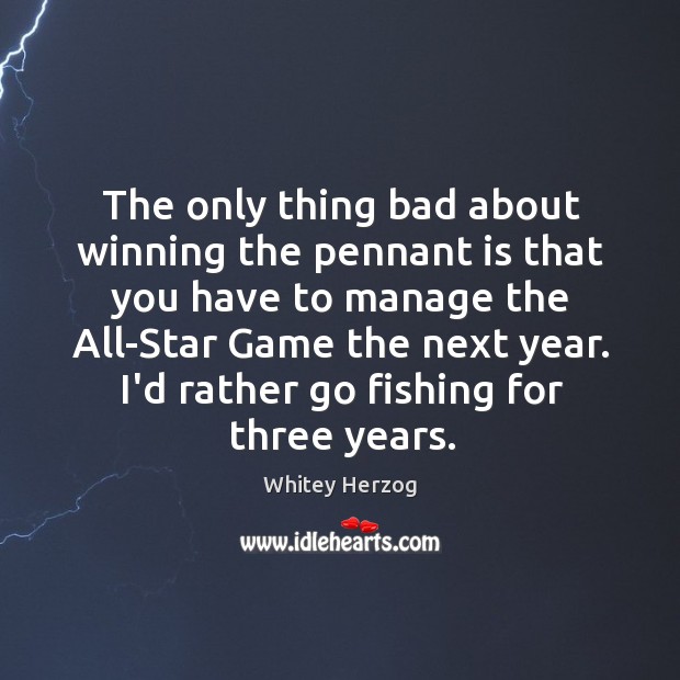 The only thing bad about winning the pennant is that you have Whitey Herzog Picture Quote