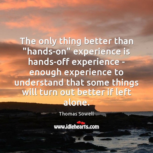 The only thing better than “hands-on” experience is hands-off experience – enough Thomas Sowell Picture Quote