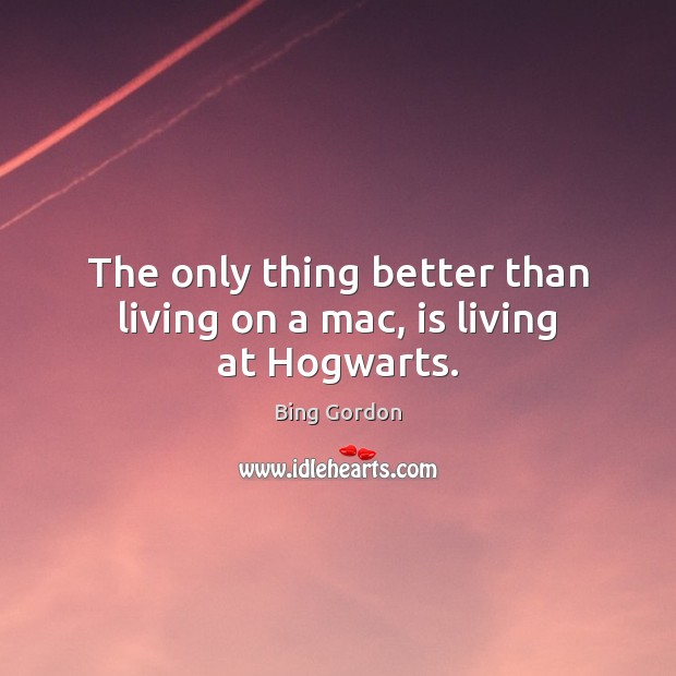 The only thing better than living on a mac, is living at Hogwarts. Bing Gordon Picture Quote