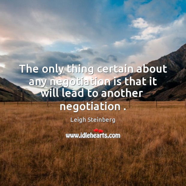 The only thing certain about any negotiation is that it will lead Leigh Steinberg Picture Quote