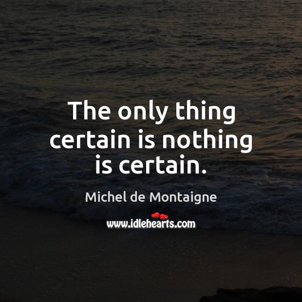 The only thing certain is nothing is certain. Michel de Montaigne Picture Quote