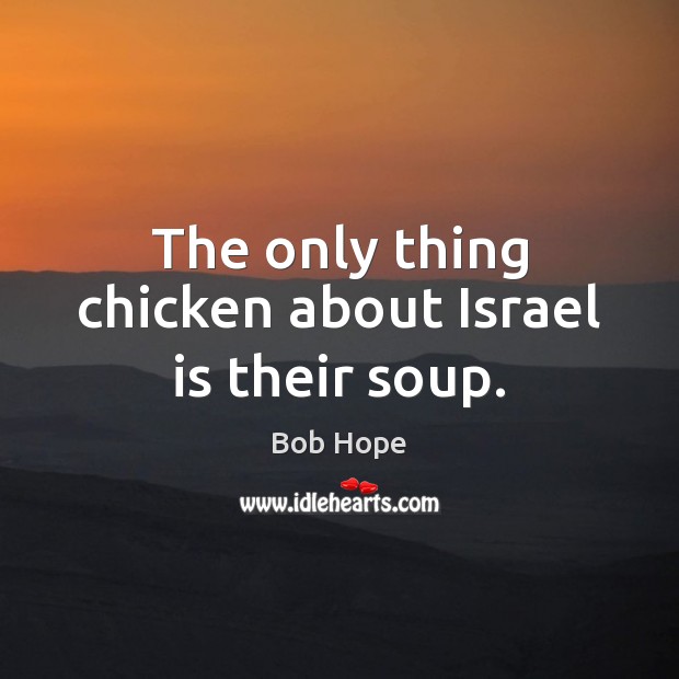 The only thing chicken about Israel is their soup. Bob Hope Picture Quote