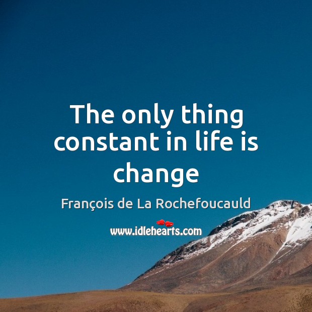 The only thing constant in life is change François de La Rochefoucauld Picture Quote