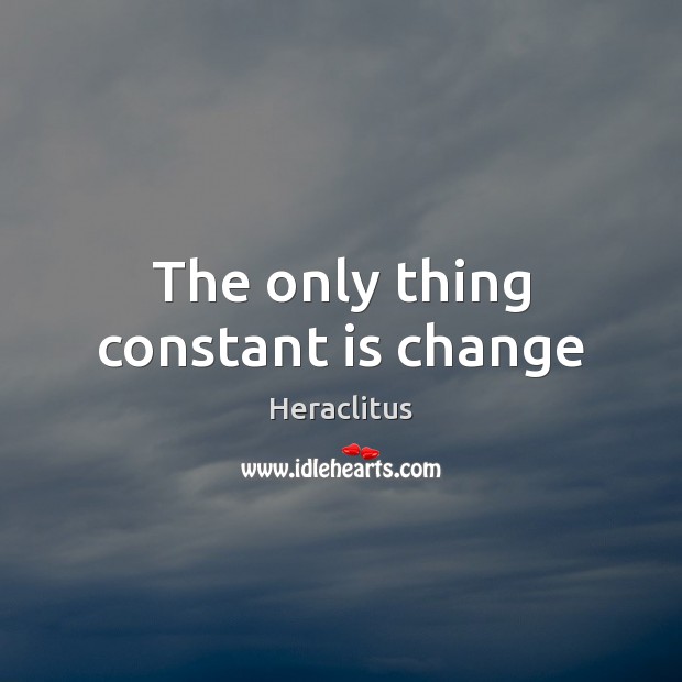 The only thing constant is change Heraclitus Picture Quote
