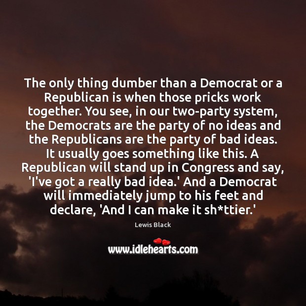 The only thing dumber than a Democrat or a Republican is when Lewis Black Picture Quote