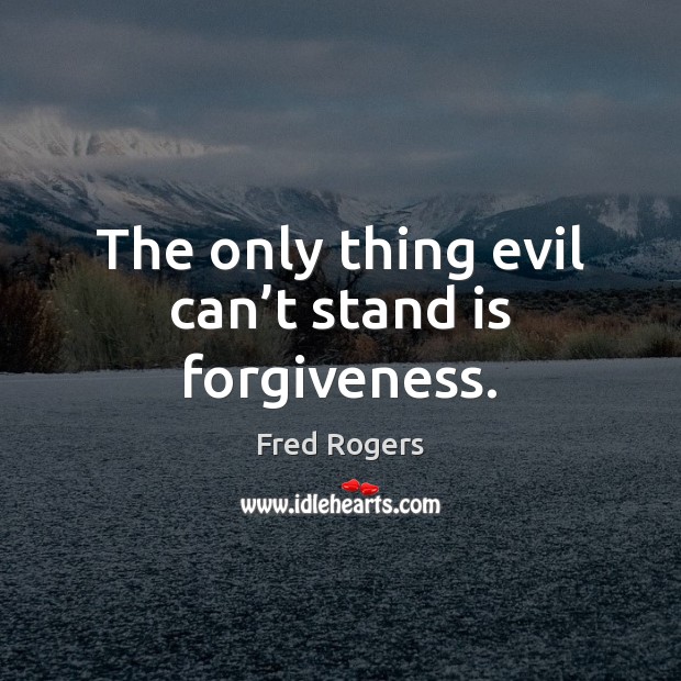The only thing evil can’t stand is forgiveness. Fred Rogers Picture Quote
