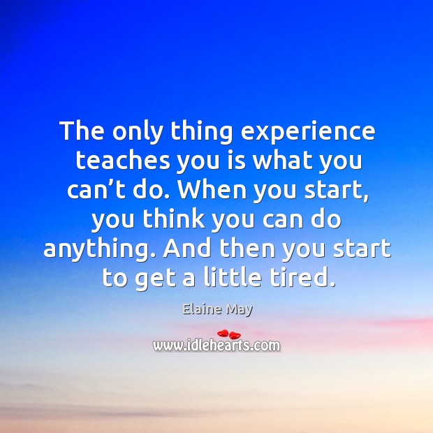 The only thing experience teaches you is what you can’t do. When you start, you think you can do anything. Elaine May Picture Quote