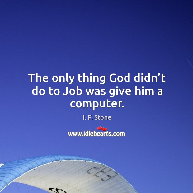 The only thing God didn’t do to job was give him a computer. I. F. Stone Picture Quote