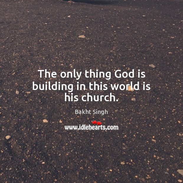 The only thing God is building in this world is his church. Bakht Singh Picture Quote
