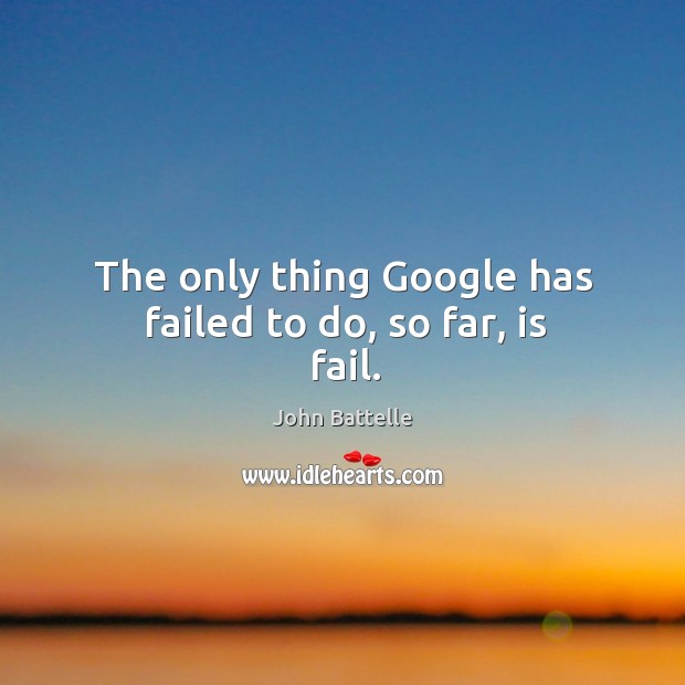 The only thing google has failed to do, so far, is fail. John Battelle Picture Quote