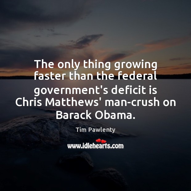 The only thing growing faster than the federal government’s deficit is Chris Tim Pawlenty Picture Quote