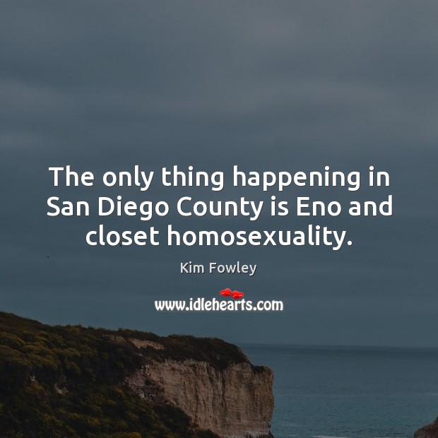 The only thing happening in San Diego County is Eno and closet homosexuality. Kim Fowley Picture Quote