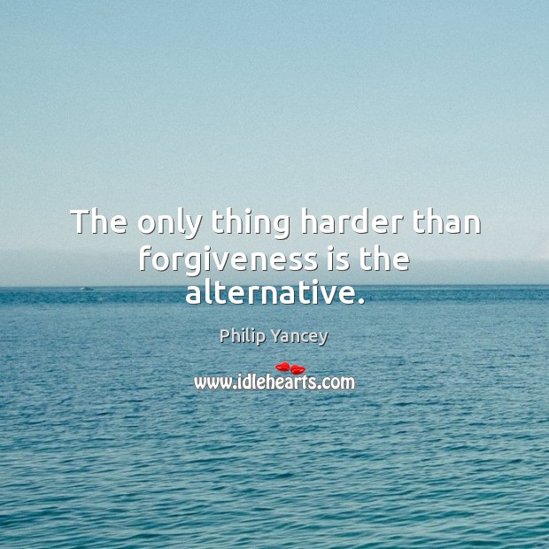 The only thing harder than forgiveness is the alternative. Philip Yancey Picture Quote