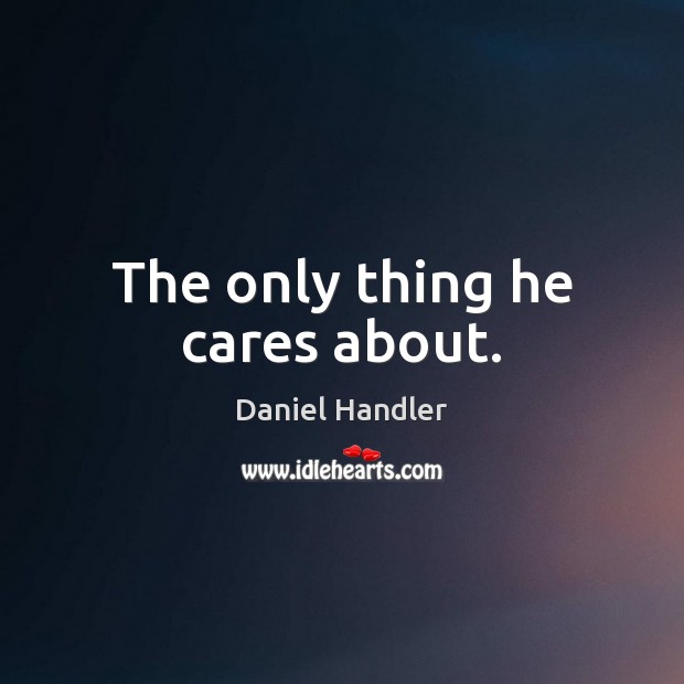 The only thing he cares about. Daniel Handler Picture Quote