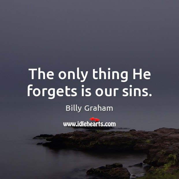 The only thing He forgets is our sins. Billy Graham Picture Quote