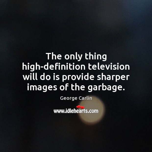 The only thing high-definition television will do is provide sharper images of George Carlin Picture Quote