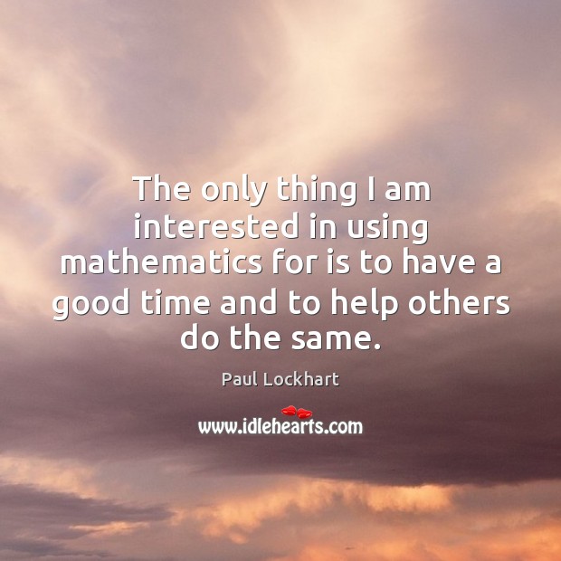 The only thing I am interested in using mathematics for is to Paul Lockhart Picture Quote